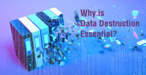 Why is Data Destruction Essential