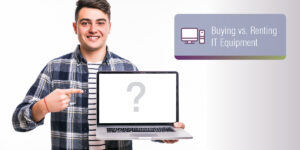 Buying vs Renting IT Equipment Pros and Cons